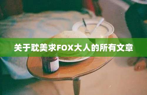 关于耽美求FOX大人的所有文章