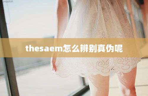 thesaem怎么辨别真伪呢