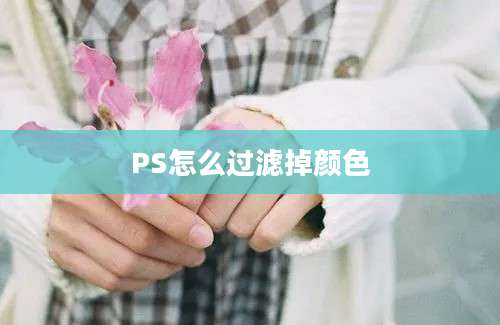 PS怎么过滤掉颜色