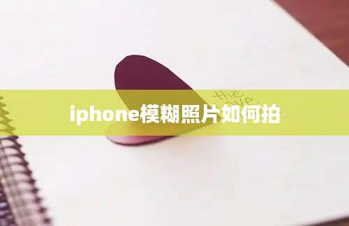 iphone模糊照片如何拍