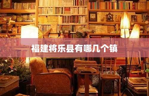 福建将乐县有哪几个镇