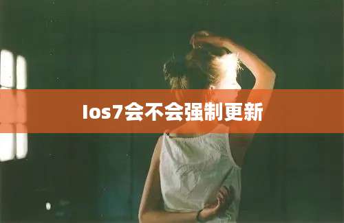 Ios7会不会强制更新