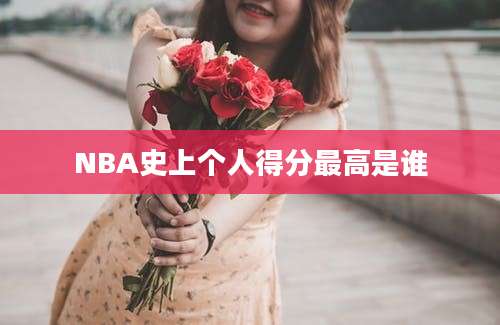 NBA史上个人得分最高是谁