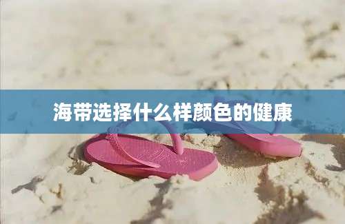 海带选择什么样颜色的健康