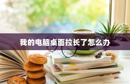 我的电脑桌面拉长了怎么办