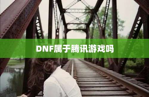 DNF属于腾讯游戏吗