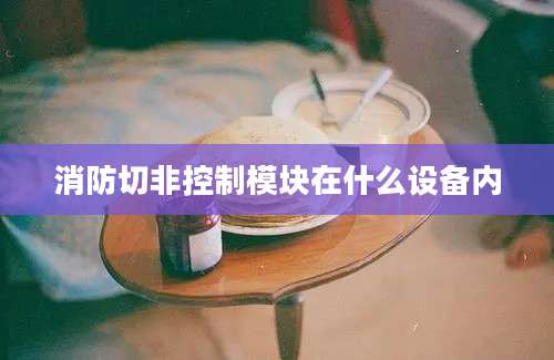 消防切非控制模块在什么设备内