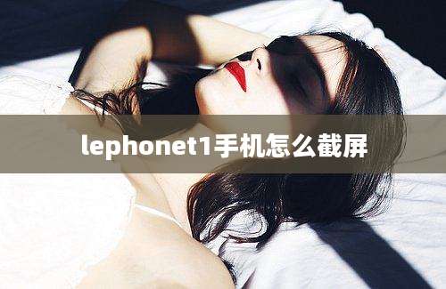 lephonet1手机怎么截屏