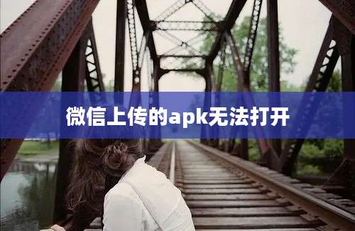 微信上传的apk无法打开