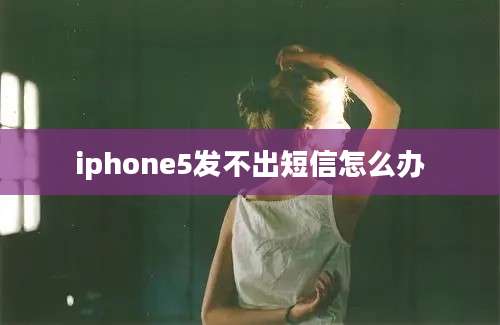 iphone5发不出短信怎么办