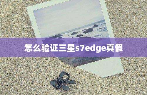 怎么验证三星s7edge真假