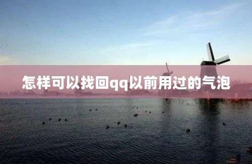 怎样可以找回qq以前用过的气泡