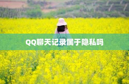 QQ聊天记录属于隐私吗