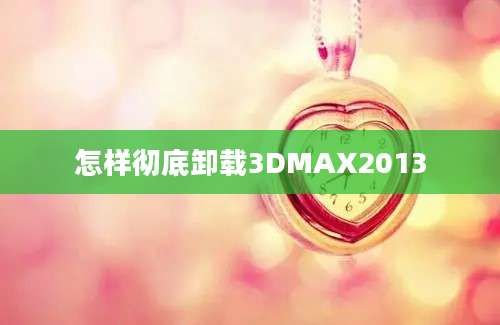 怎样彻底卸载3DMAX2013