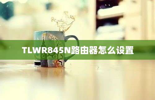 TLWR845N路由器怎么设置