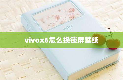 vivox6怎么换锁屏壁纸