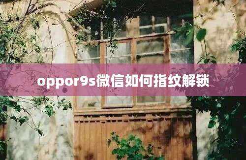 oppor9s微信如何指纹解锁