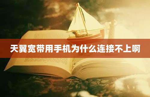 天翼宽带用手机为什么连接不上啊