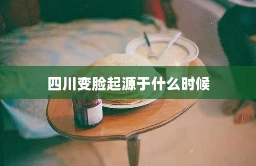 四川变脸起源于什么时候