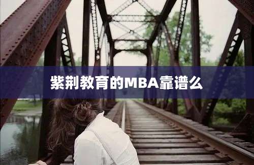 紫荆教育的MBA靠谱么