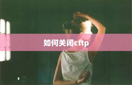 如何关闭cftp