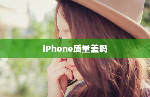 iPhone质量差吗