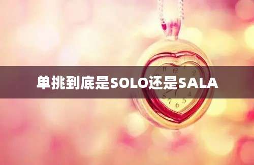 单挑到底是SOLO还是SALA