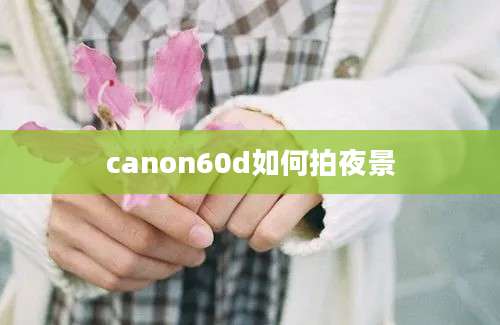 canon60d如何拍夜景