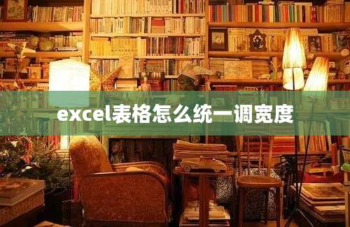 excel表格怎么统一调宽度