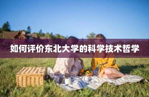 如何评价东北大学的科学技术哲学