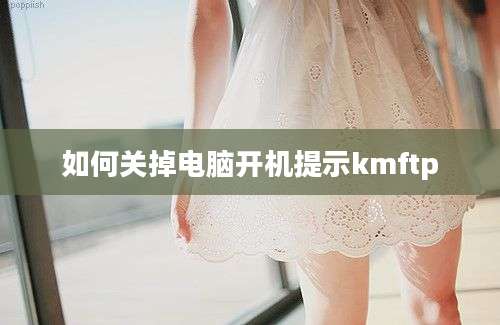 如何关掉电脑开机提示kmftp