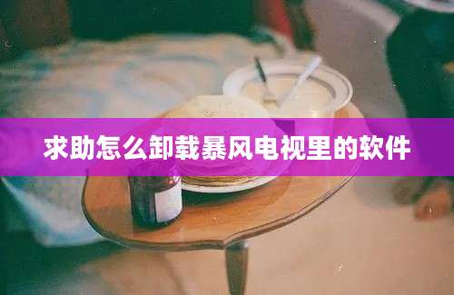 求助怎么卸载暴风电视里的软件