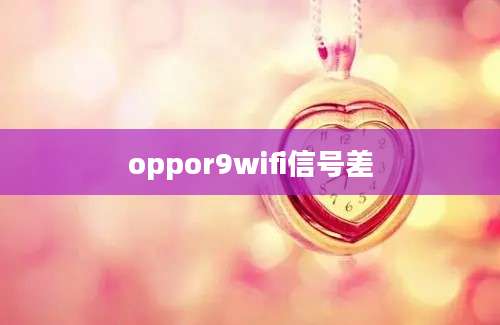 oppor9wifi信号差