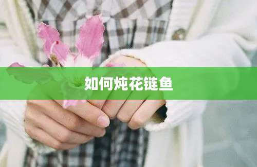 如何炖花链鱼