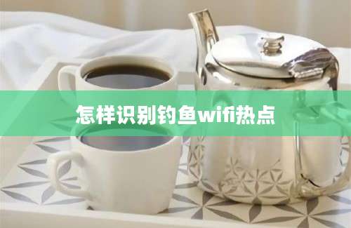 怎样识别钓鱼wifi热点