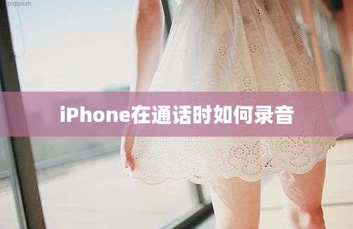 iPhone在通话时如何录音