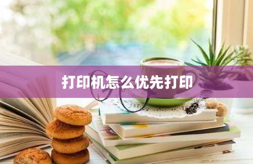 打印机怎么优先打印