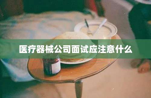 医疗器械公司面试应注意什么