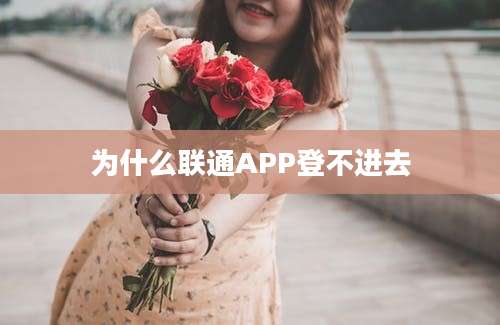 为什么联通APP登不进去