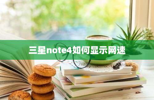 三星note4如何显示网速