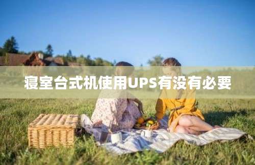 寝室台式机使用UPS有没有必要