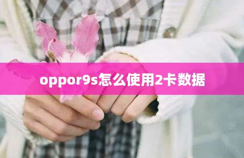 oppor9s怎么使用2卡数据