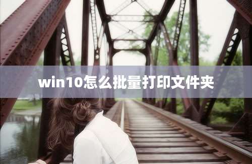 win10怎么批量打印文件夹