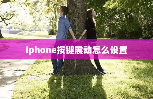 iphone按键震动怎么设置