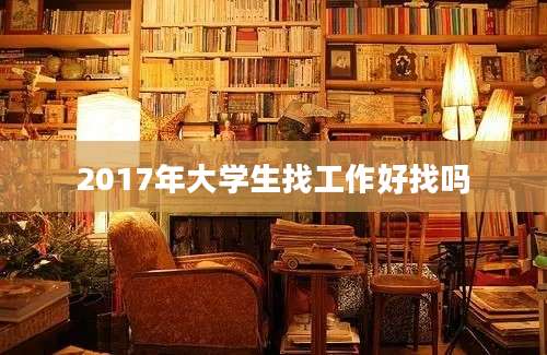 2017年大学生找工作好找吗