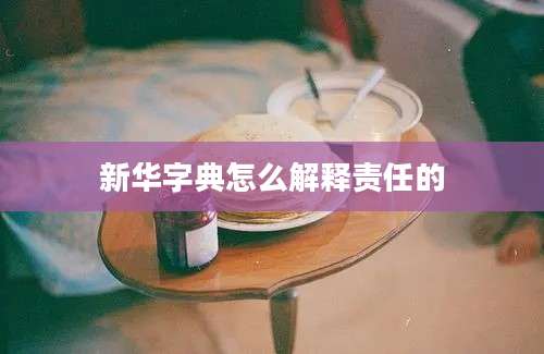 新华字典怎么解释责任的