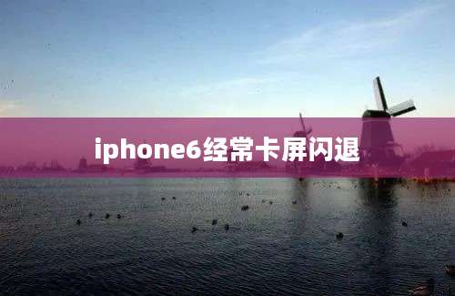 iphone6经常卡屏闪退