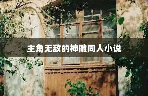 主角无敌的神雕同人小说