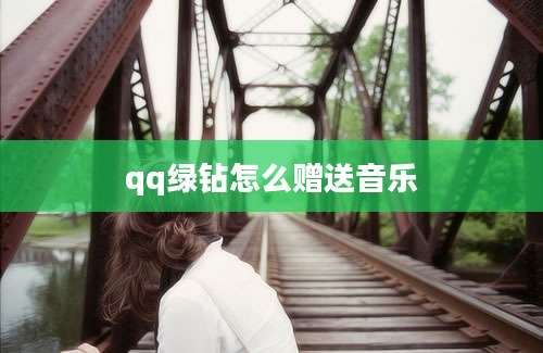 qq绿钻怎么赠送音乐