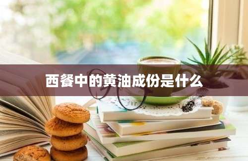 西餐中的黄油成份是什么